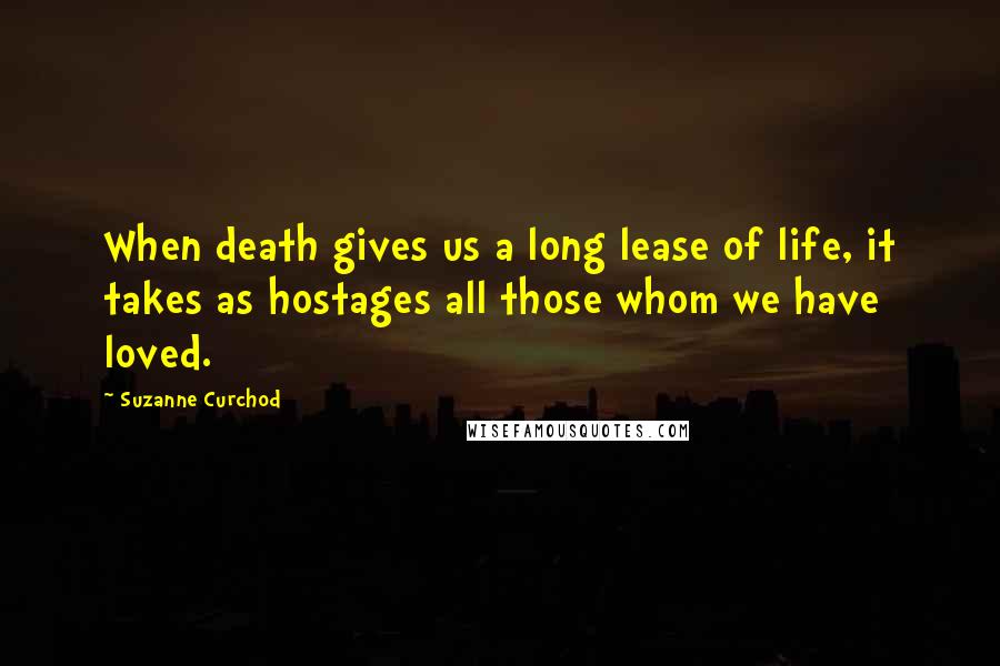 Suzanne Curchod quotes: When death gives us a long lease of life, it takes as hostages all those whom we have loved.