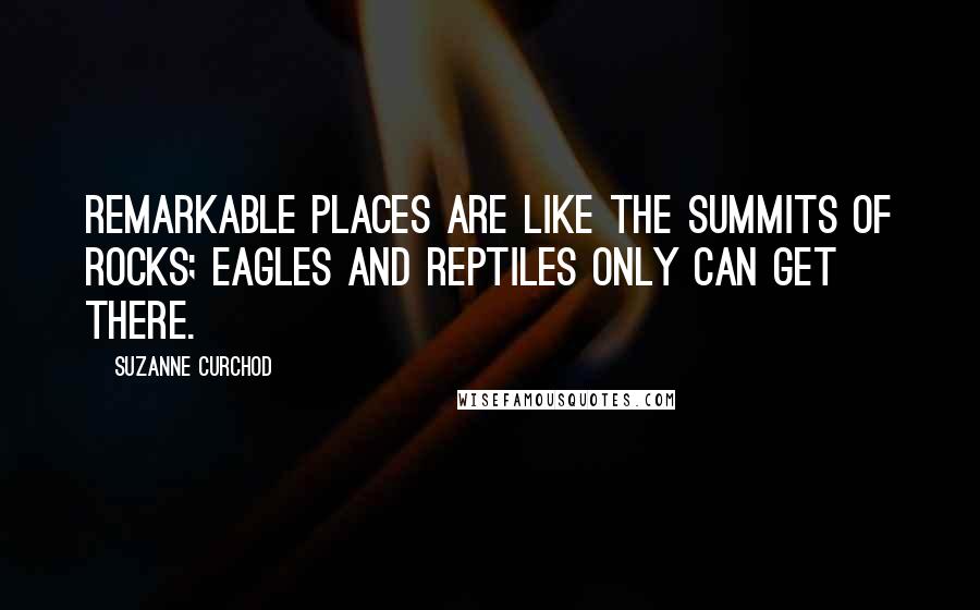 Suzanne Curchod quotes: Remarkable places are like the summits of rocks; eagles and reptiles only can get there.