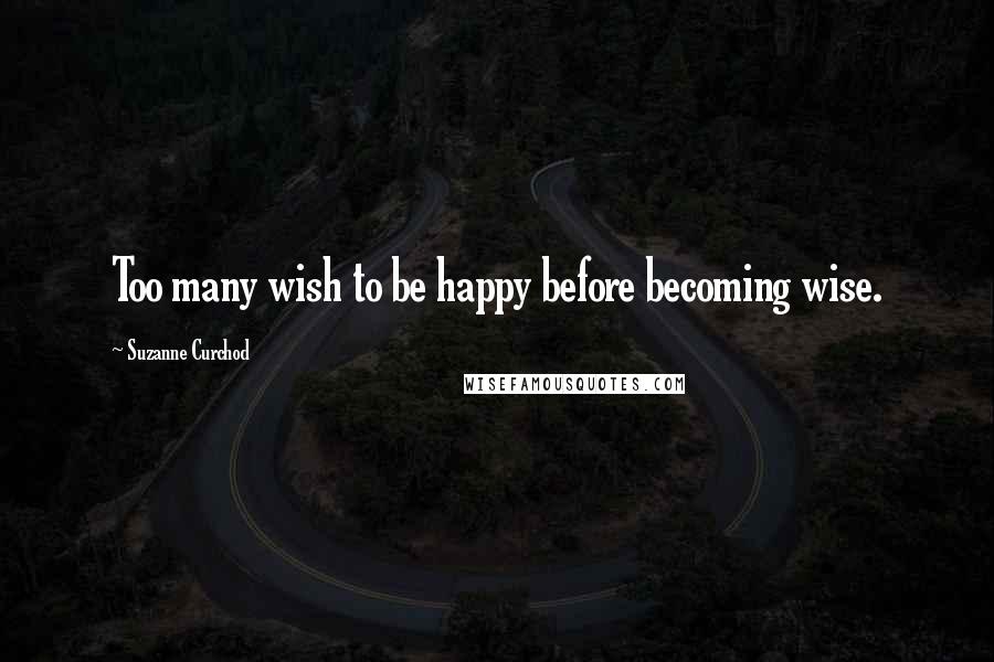 Suzanne Curchod quotes: Too many wish to be happy before becoming wise.