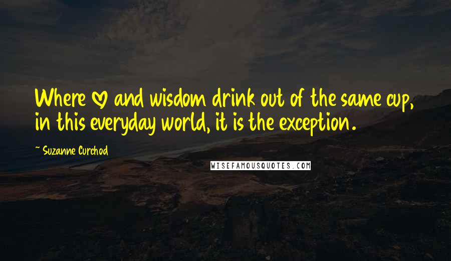 Suzanne Curchod quotes: Where love and wisdom drink out of the same cup, in this everyday world, it is the exception.