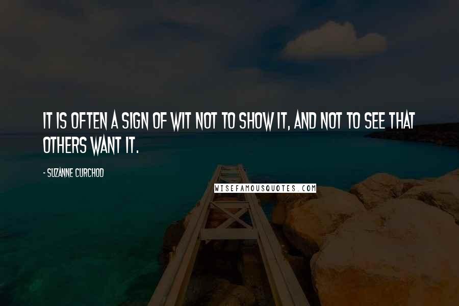 Suzanne Curchod quotes: It is often a sign of wit not to show it, and not to see that others want it.