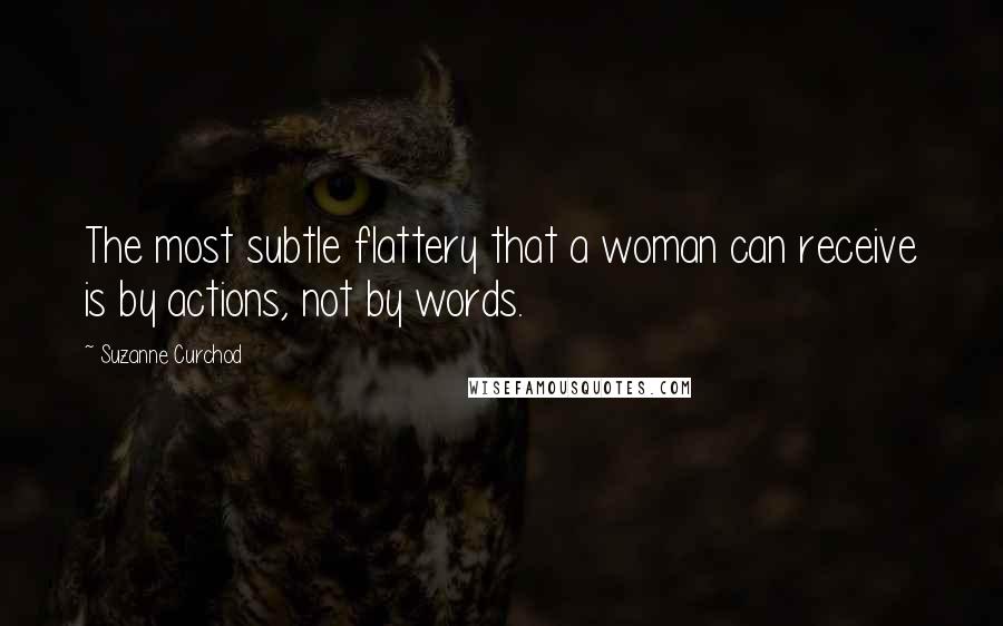 Suzanne Curchod quotes: The most subtle flattery that a woman can receive is by actions, not by words.