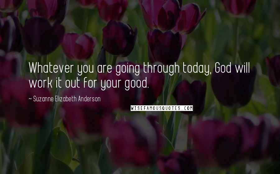 Suzanne Elizabeth Anderson quotes: Whatever you are going through today, God will work it out for your good.