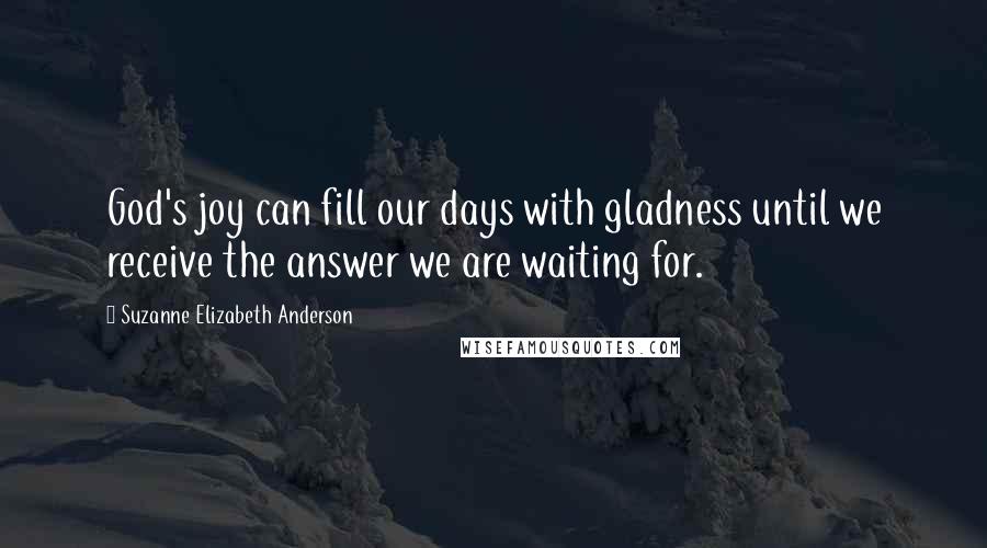 Suzanne Elizabeth Anderson quotes: God's joy can fill our days with gladness until we receive the answer we are waiting for.