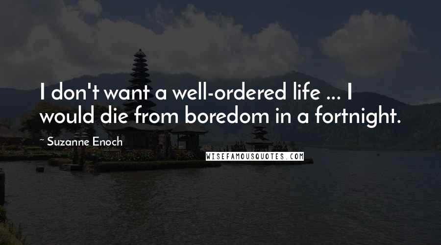 Suzanne Enoch quotes: I don't want a well-ordered life ... I would die from boredom in a fortnight.