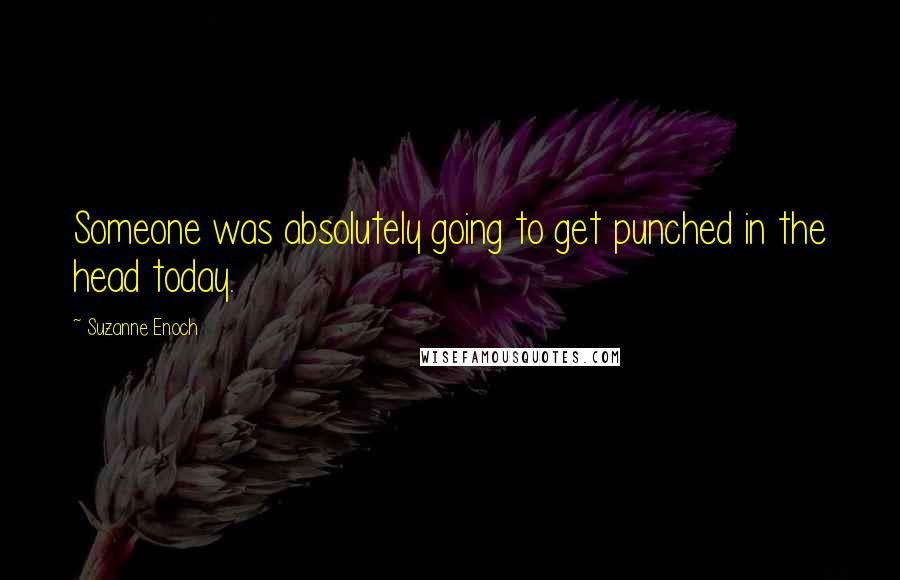 Suzanne Enoch quotes: Someone was absolutely going to get punched in the head today.