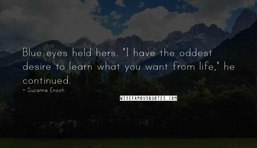 Suzanne Enoch quotes: Blue eyes held hers. "I have the oddest desire to learn what you want from life," he continued.