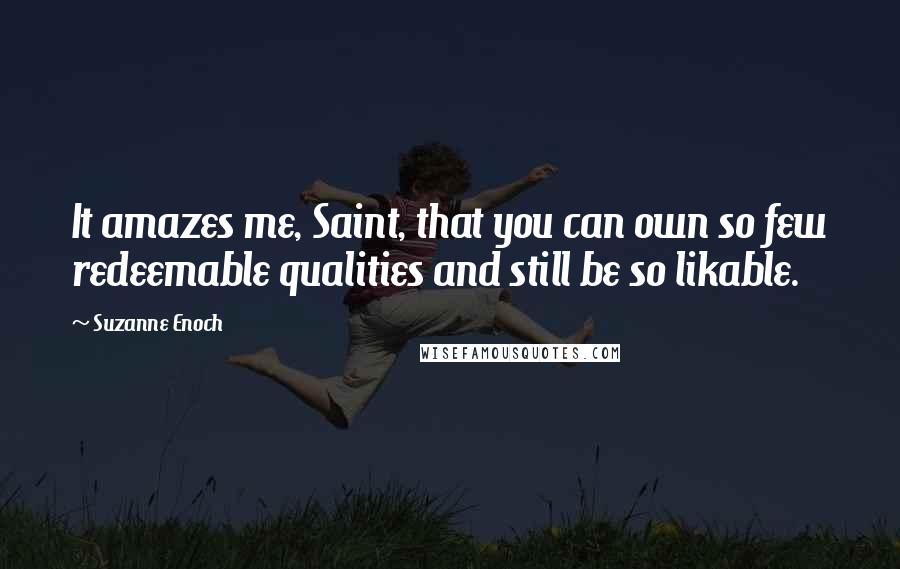 Suzanne Enoch quotes: It amazes me, Saint, that you can own so few redeemable qualities and still be so likable.