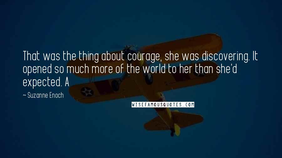 Suzanne Enoch quotes: That was the thing about courage, she was discovering. It opened so much more of the world to her than she'd expected. A