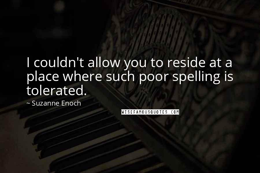 Suzanne Enoch quotes: I couldn't allow you to reside at a place where such poor spelling is tolerated.