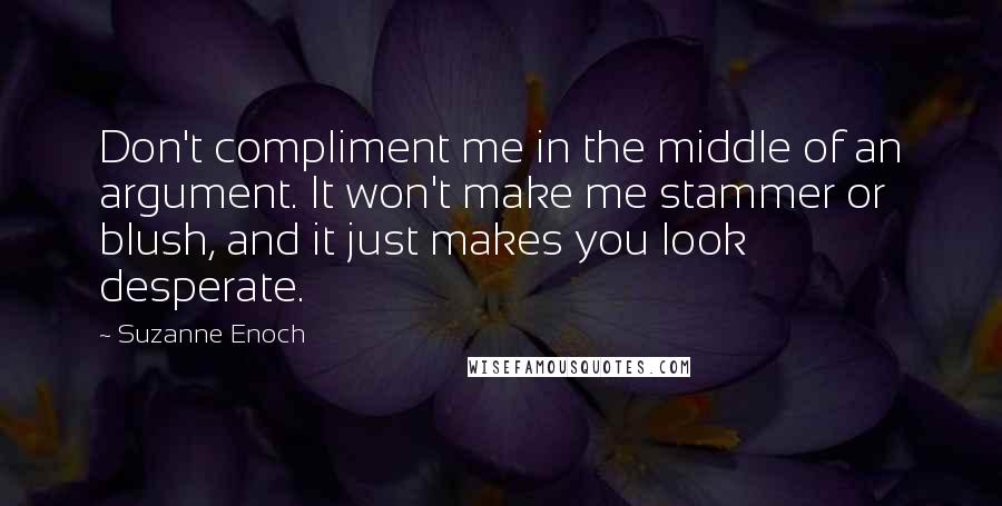 Suzanne Enoch quotes: Don't compliment me in the middle of an argument. It won't make me stammer or blush, and it just makes you look desperate.