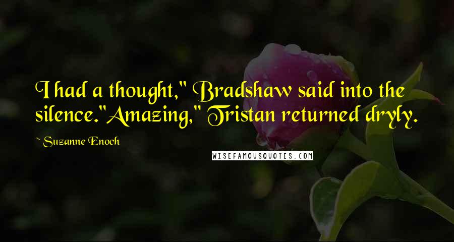 Suzanne Enoch quotes: I had a thought," Bradshaw said into the silence."Amazing," Tristan returned dryly.