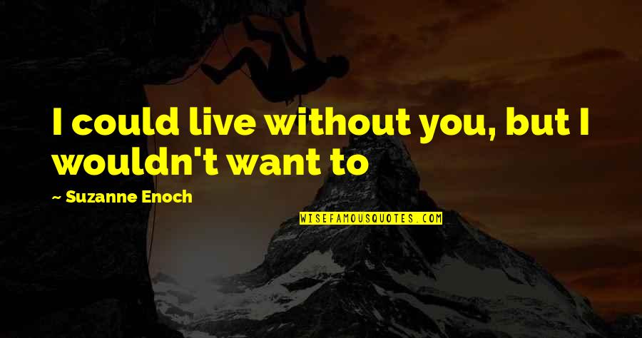 Suzanne Enoch Quotes By Suzanne Enoch: I could live without you, but I wouldn't