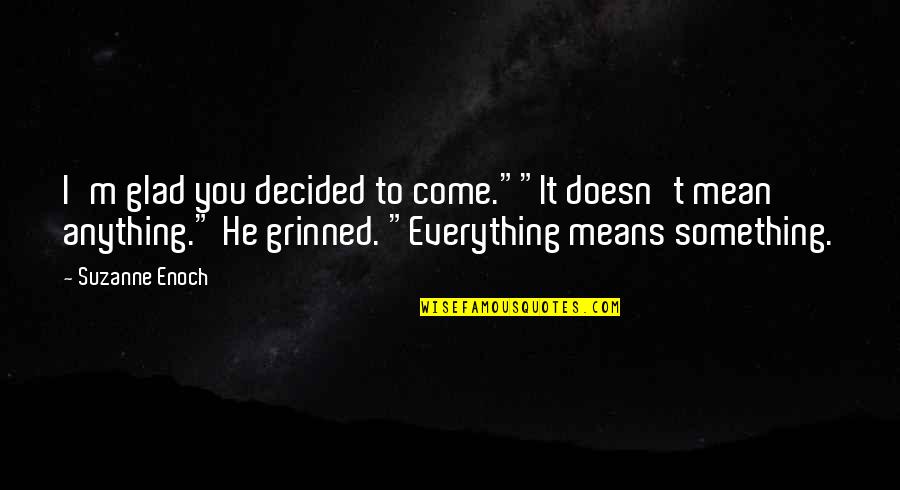 Suzanne Enoch Quotes By Suzanne Enoch: I'm glad you decided to come.""It doesn't mean