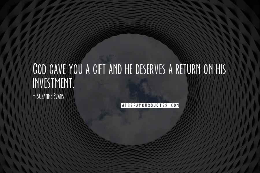 Suzanne Evans quotes: God gave you a gift and he deserves a return on his investment.