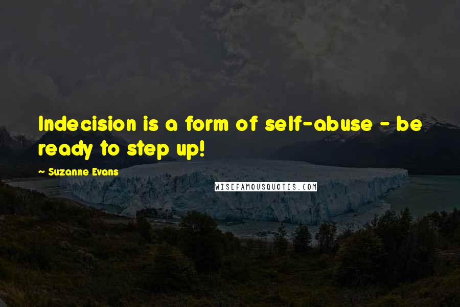 Suzanne Evans quotes: Indecision is a form of self-abuse - be ready to step up!