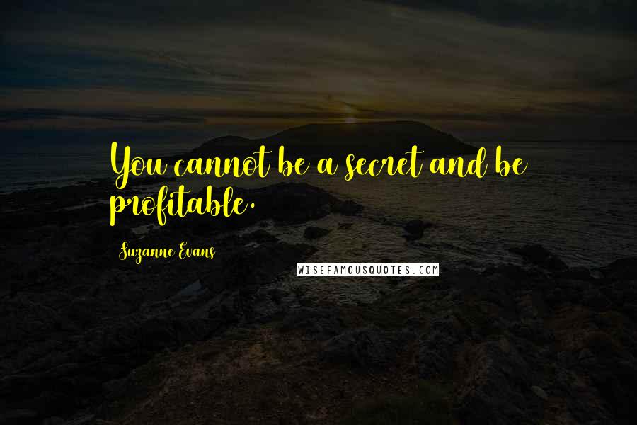 Suzanne Evans quotes: You cannot be a secret and be profitable.