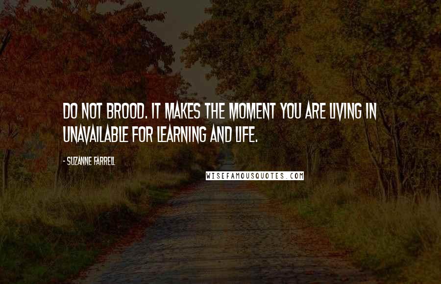 Suzanne Farrell quotes: Do not brood. It makes the moment you are living in unavailable for learning and life.