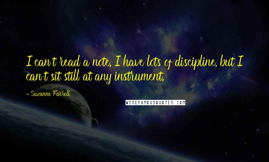 Suzanne Farrell quotes: I can't read a note. I have lots of discipline, but I can't sit still at any instrument.