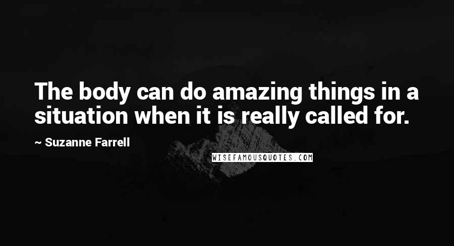 Suzanne Farrell quotes: The body can do amazing things in a situation when it is really called for.