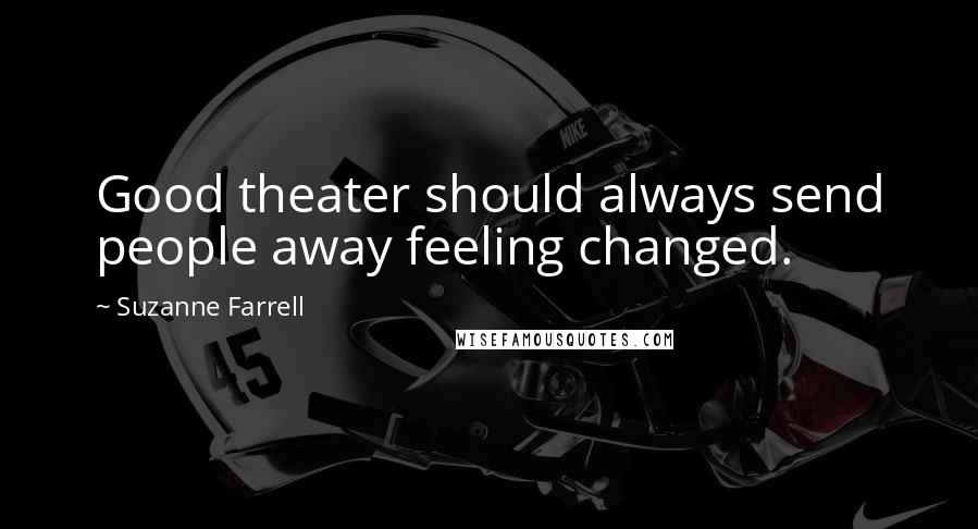 Suzanne Farrell quotes: Good theater should always send people away feeling changed.