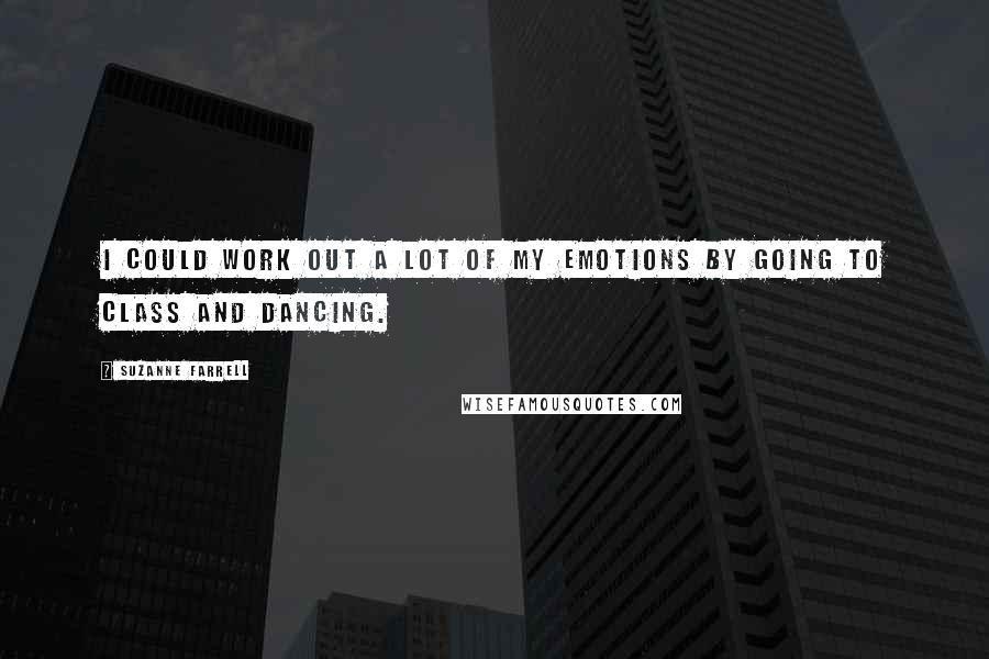 Suzanne Farrell quotes: I could work out a lot of my emotions by going to class and dancing.