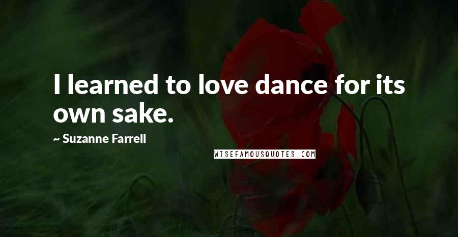 Suzanne Farrell quotes: I learned to love dance for its own sake.