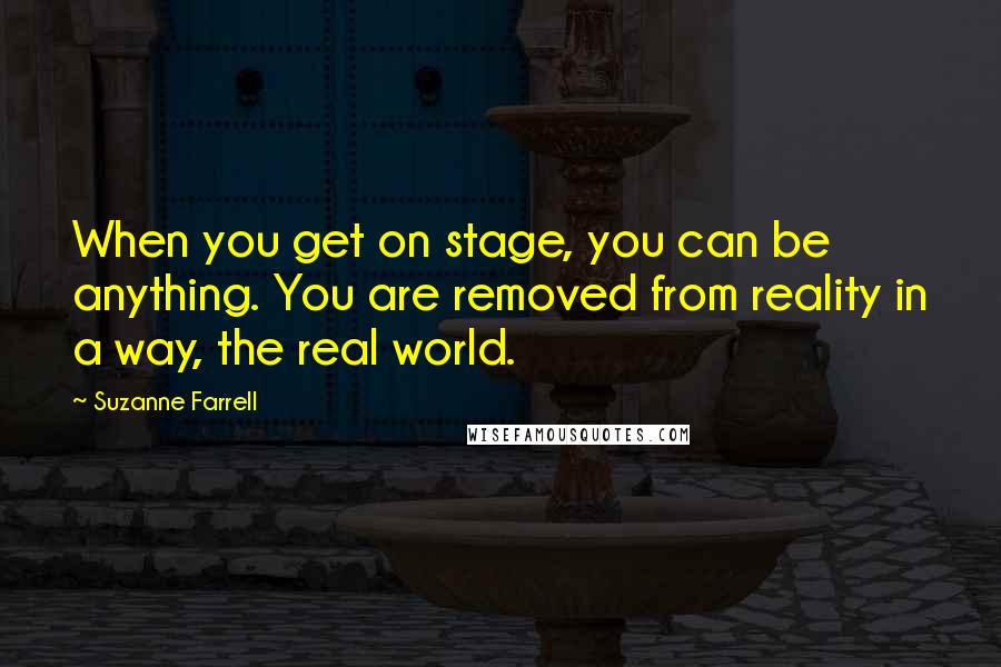 Suzanne Farrell quotes: When you get on stage, you can be anything. You are removed from reality in a way, the real world.