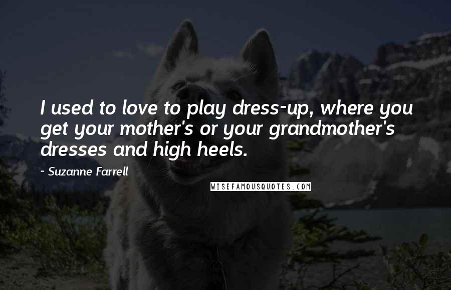 Suzanne Farrell quotes: I used to love to play dress-up, where you get your mother's or your grandmother's dresses and high heels. Suzanne Farrell quotes: I used to love to play dress-up, where you get your mother's or your grandmother's dresses and high heels.