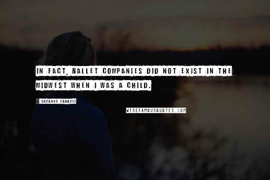 Suzanne Farrell quotes: In fact, ballet companies did not exist in the Midwest when I was a child.