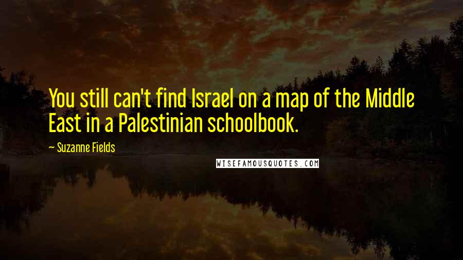 Suzanne Fields quotes: You still can't find Israel on a map of the Middle East in a Palestinian schoolbook.
