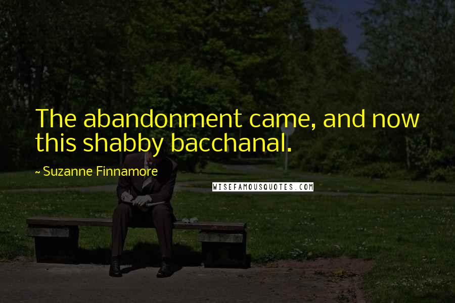Suzanne Finnamore quotes: The abandonment came, and now this shabby bacchanal.