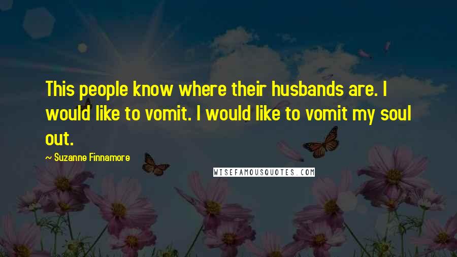 Suzanne Finnamore quotes: This people know where their husbands are. I would like to vomit. I would like to vomit my soul out.