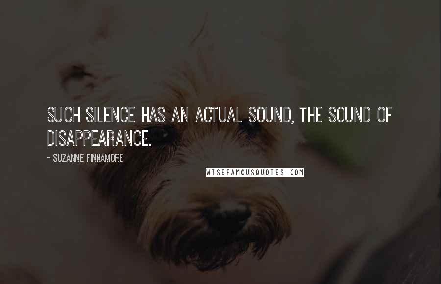 Suzanne Finnamore quotes: Such silence has an actual sound, the sound of disappearance.