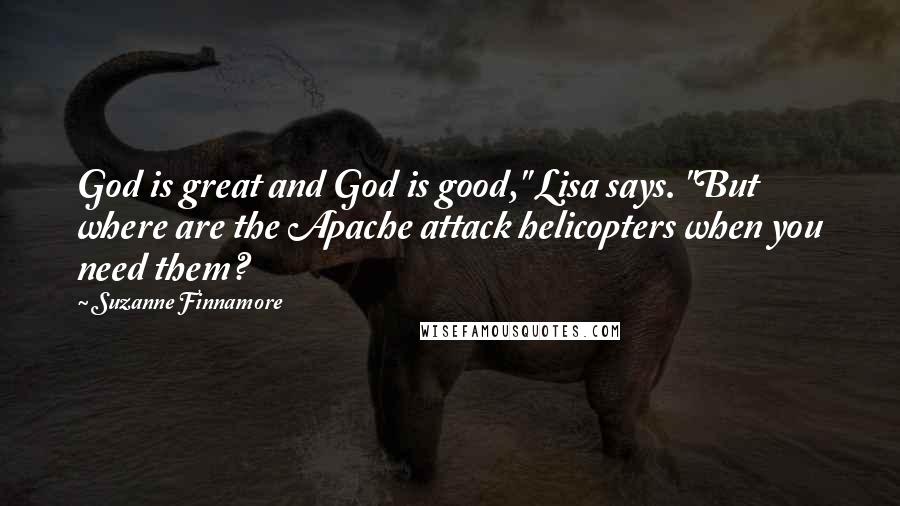Suzanne Finnamore quotes: God is great and God is good," Lisa says. "But where are the Apache attack helicopters when you need them?
