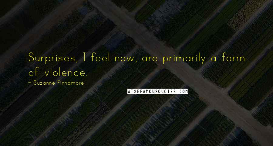 Suzanne Finnamore quotes: Surprises, I feel now, are primarily a form of violence.