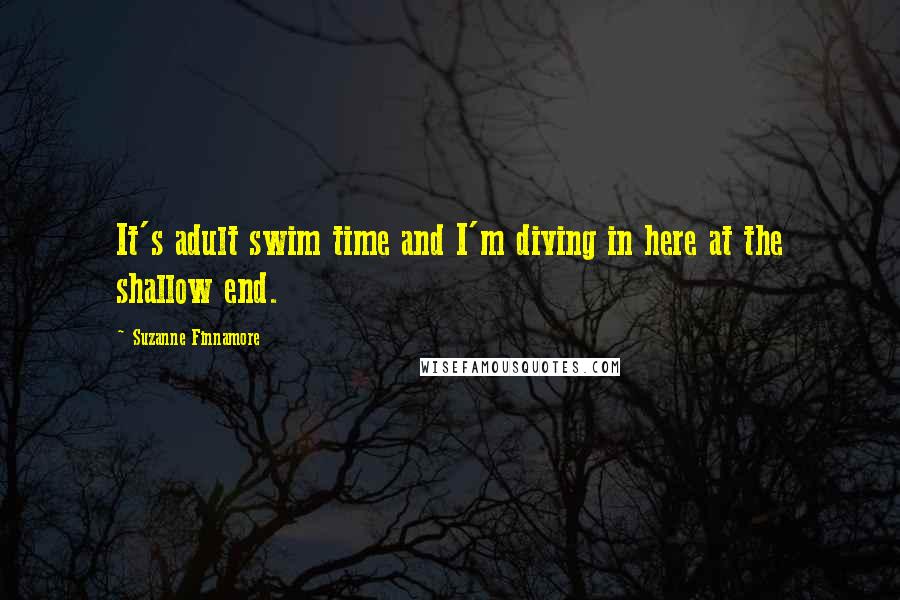 Suzanne Finnamore quotes: It's adult swim time and I'm diving in here at the shallow end.