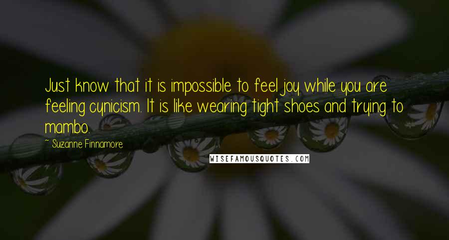 Suzanne Finnamore quotes: Just know that it is impossible to feel joy while you are feeling cynicism. It is like wearing tight shoes and trying to mambo.