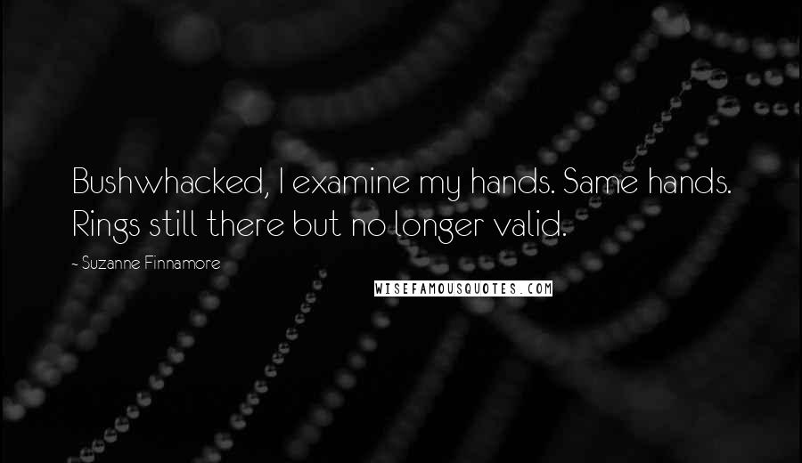 Suzanne Finnamore quotes: Bushwhacked, I examine my hands. Same hands. Rings still there but no longer valid.