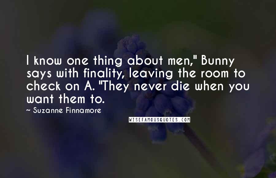 Suzanne Finnamore quotes: I know one thing about men," Bunny says with finality, leaving the room to check on A. "They never die when you want them to.