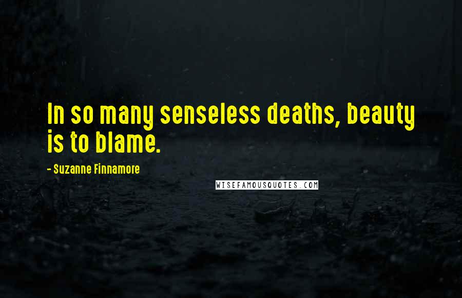 Suzanne Finnamore quotes: In so many senseless deaths, beauty is to blame.
