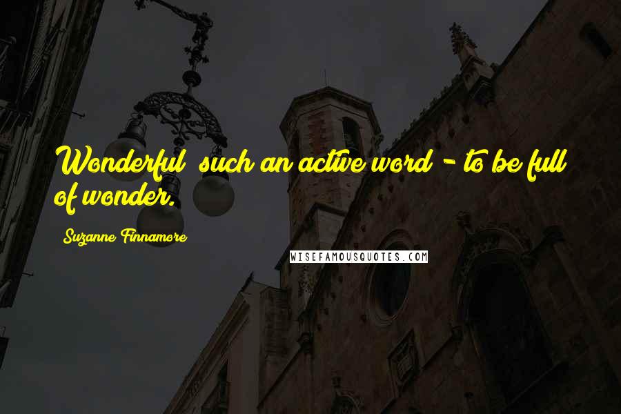 Suzanne Finnamore quotes: Wonderful; such an active word - to be full of wonder.