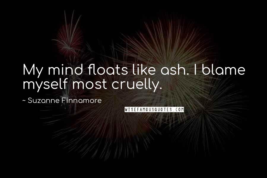 Suzanne Finnamore quotes: My mind floats like ash. I blame myself most cruelly.