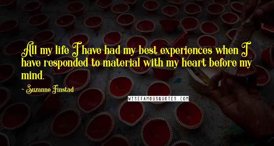 Suzanne Finstad quotes: All my life I have had my best experiences when I have responded to material with my heart before my mind.