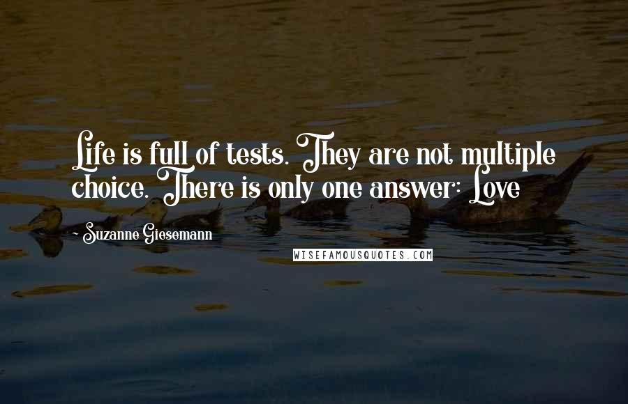 Suzanne Giesemann quotes: Life is full of tests. They are not multiple choice. There is only one answer: Love