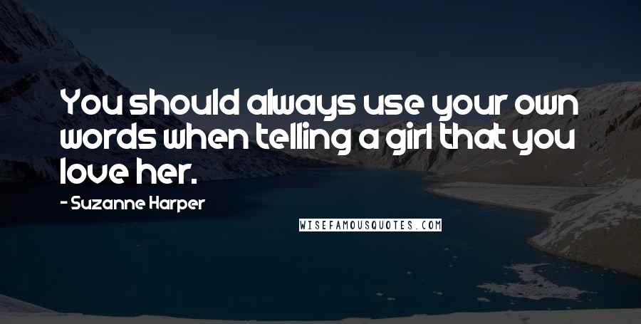 Suzanne Harper quotes: You should always use your own words when telling a girl that you love her.