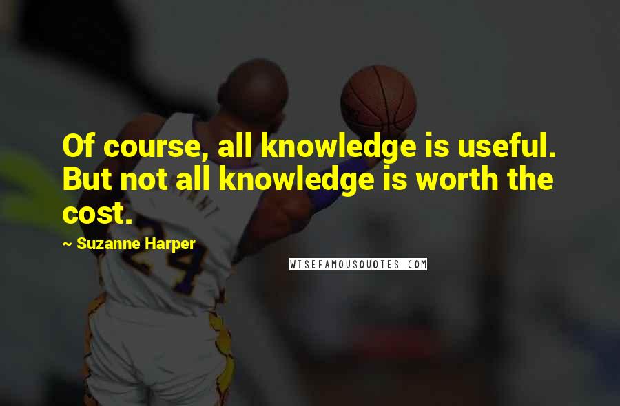 Suzanne Harper quotes: Of course, all knowledge is useful. But not all knowledge is worth the cost.