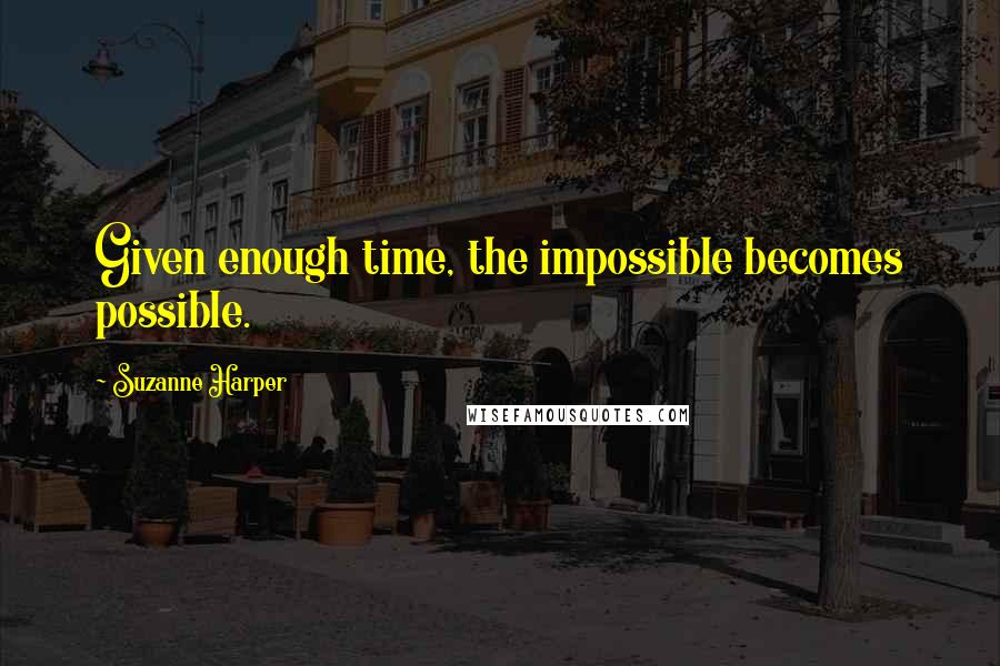 Suzanne Harper quotes: Given enough time, the impossible becomes possible.