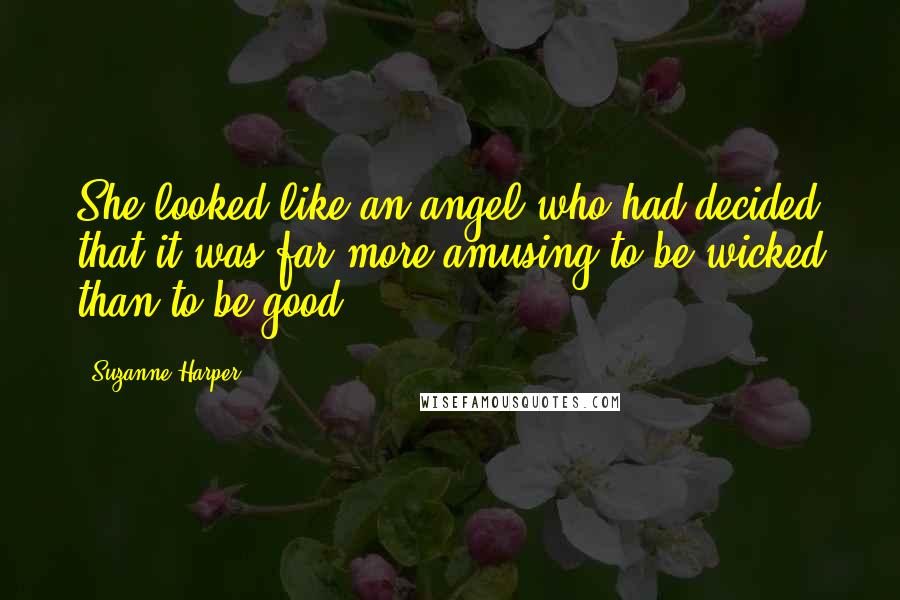 Suzanne Harper quotes: She looked like an angel who had decided that it was far more amusing to be wicked than to be good.