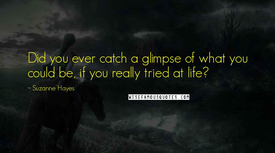 Suzanne Hayes quotes: Did you ever catch a glimpse of what you could be, if you really tried at life?
